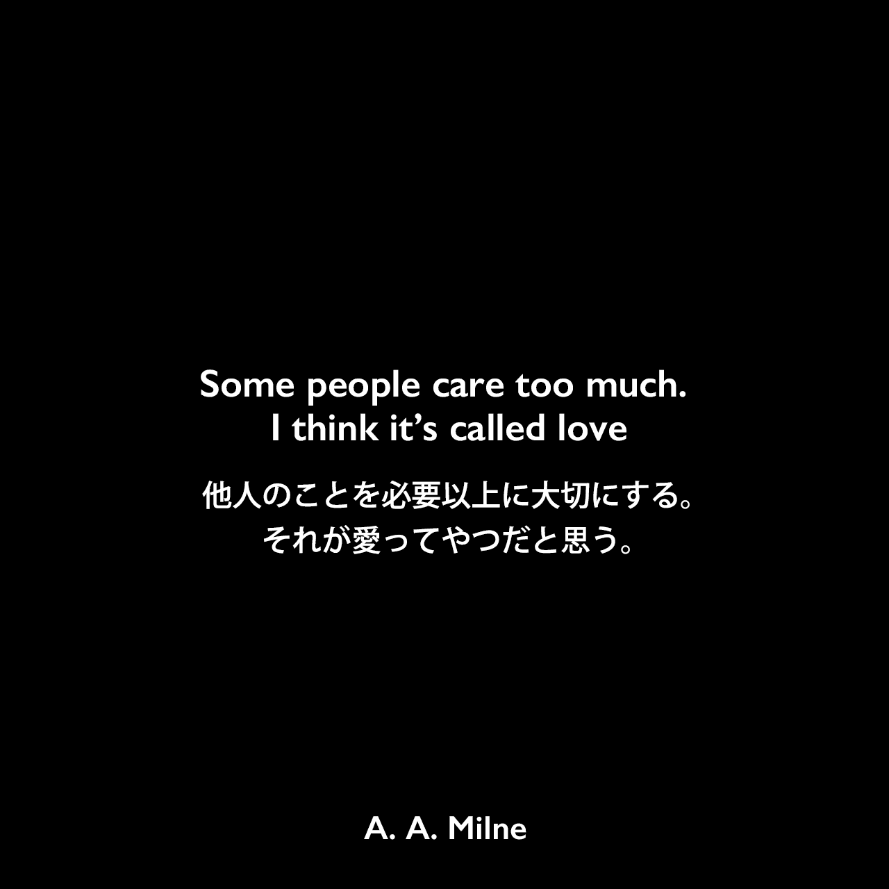 Some people care too much. I think it’s called love.他人のことを必要以上に大切にする。 それが愛ってやつだと思う。