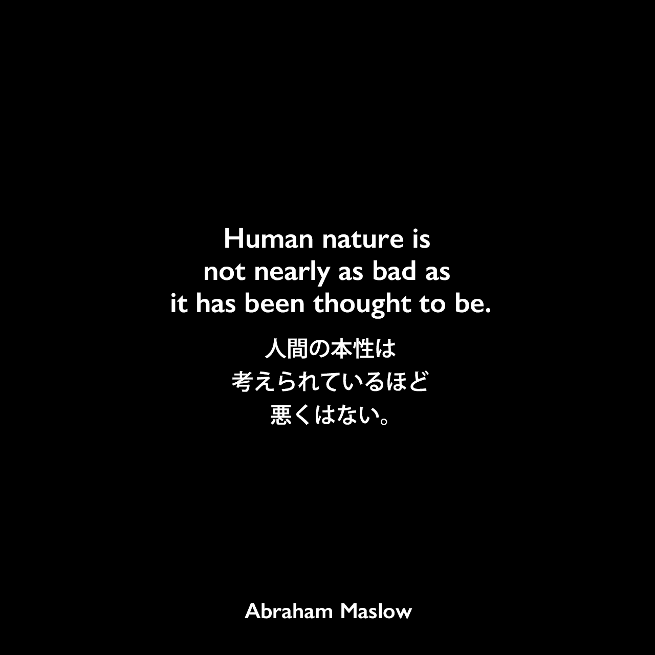 Human nature is not nearly as bad as it has been thought to be.人間の本性は考えられているほど悪くはない。