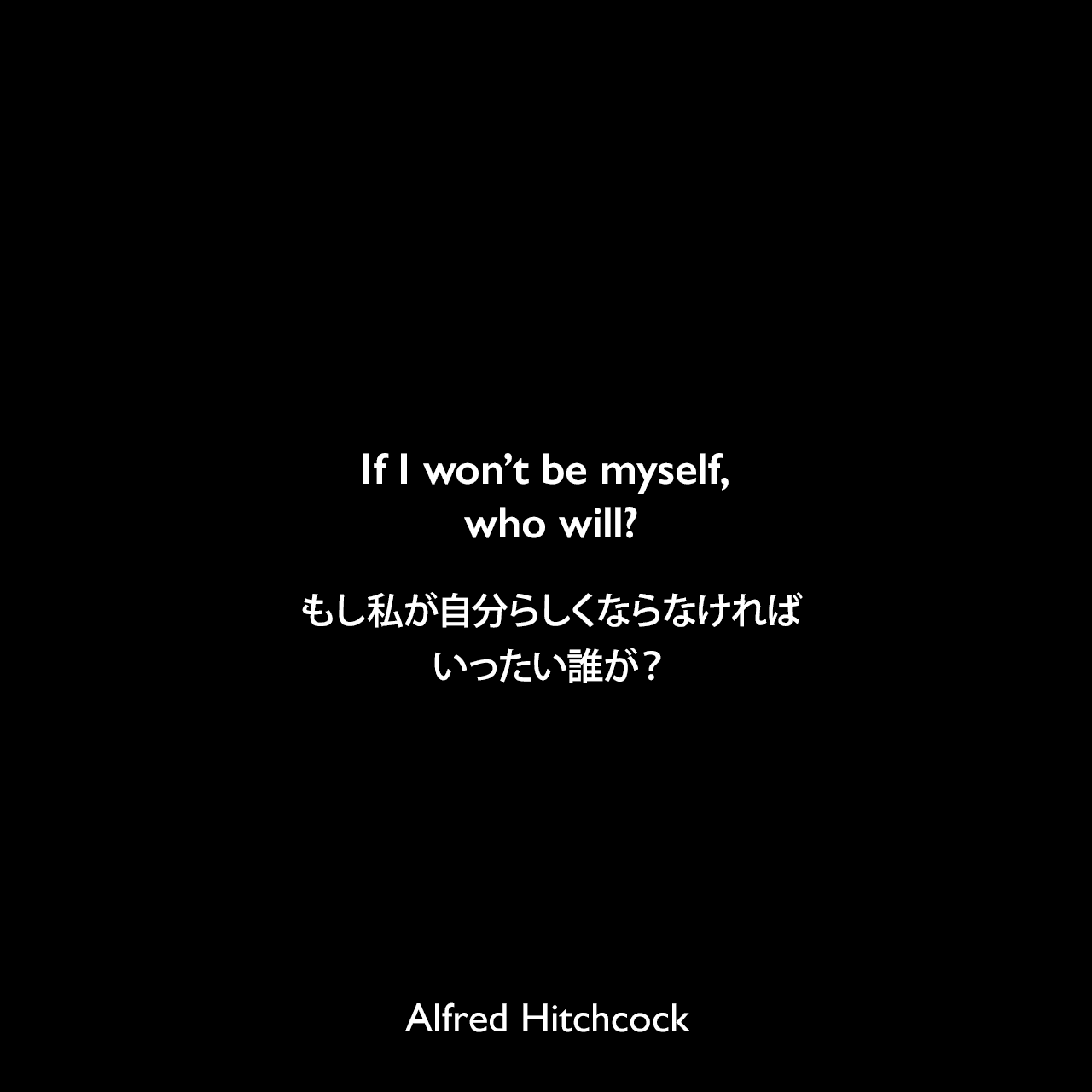 If I won’t be myself, who will?もし私が自分らしくならなければ、いったい誰が？- アルフレッド・ヒッチコックによる本「Alfred Hitchcock: Interviews」よりAlfred Hitchcock