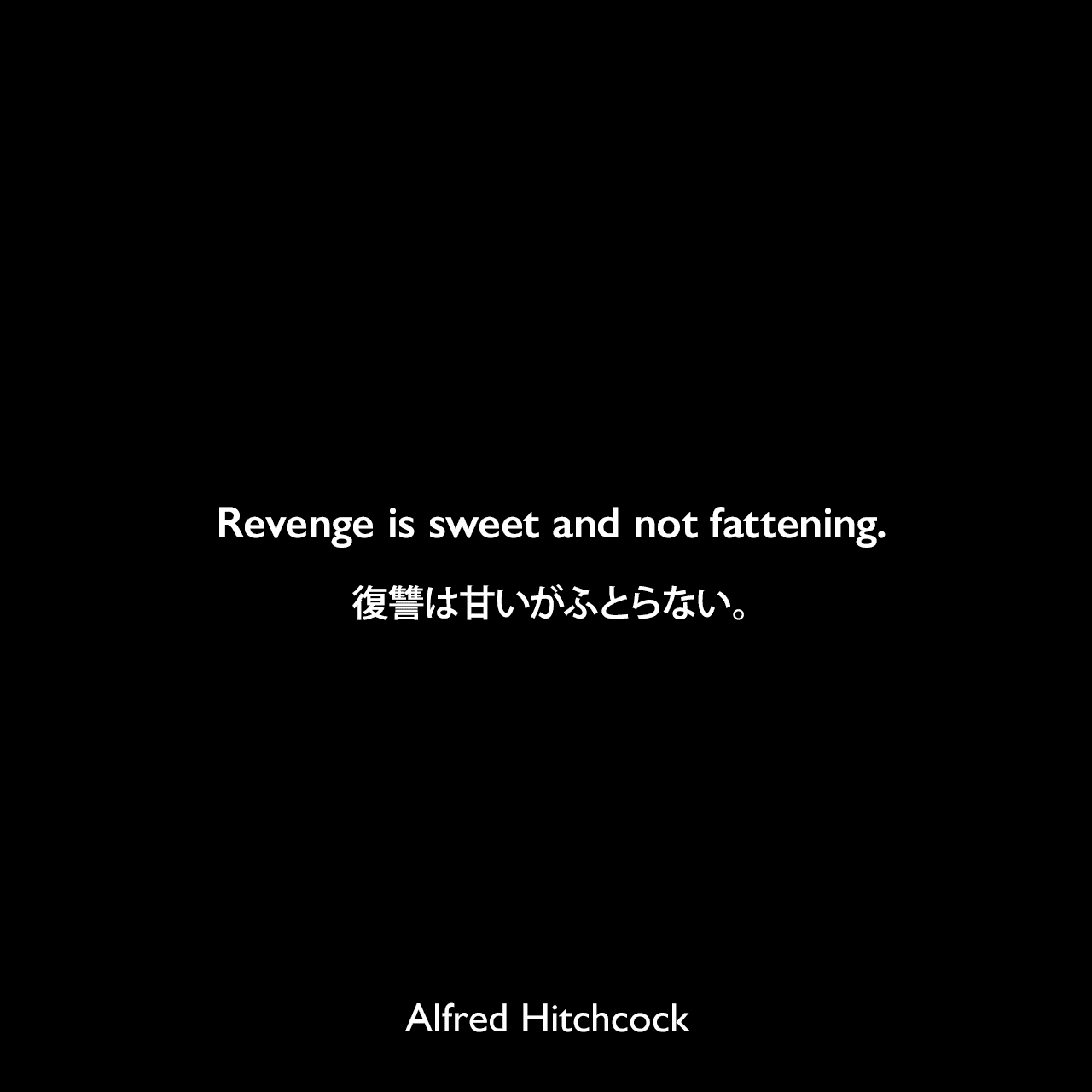 Revenge is sweet and not fattening.復讐は甘いがふとらない。Alfred Hitchcock