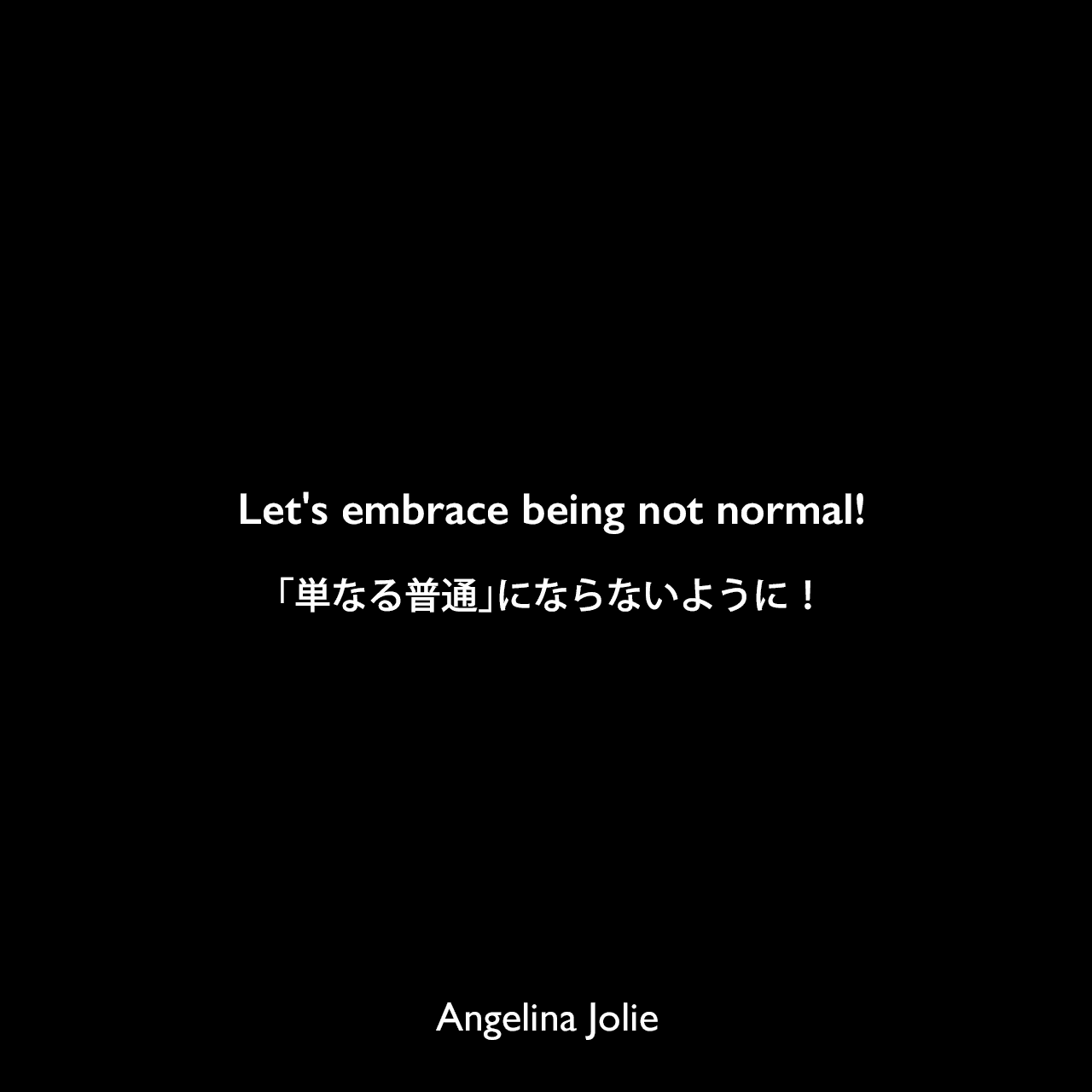 Let's embrace being not normal!「単なる普通」にならないように！Angelina Jolie