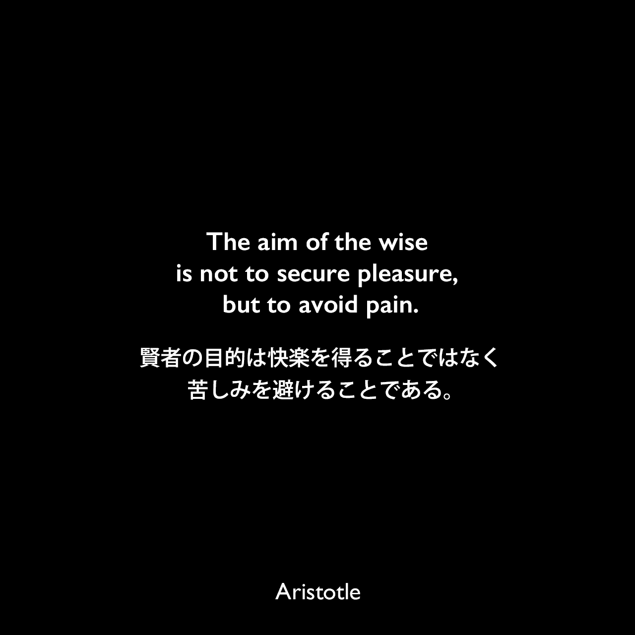 The aim of the wise is not to secure pleasure, but to avoid pain.賢者の目的は快楽を得ることではなく、苦しみを避けることである。