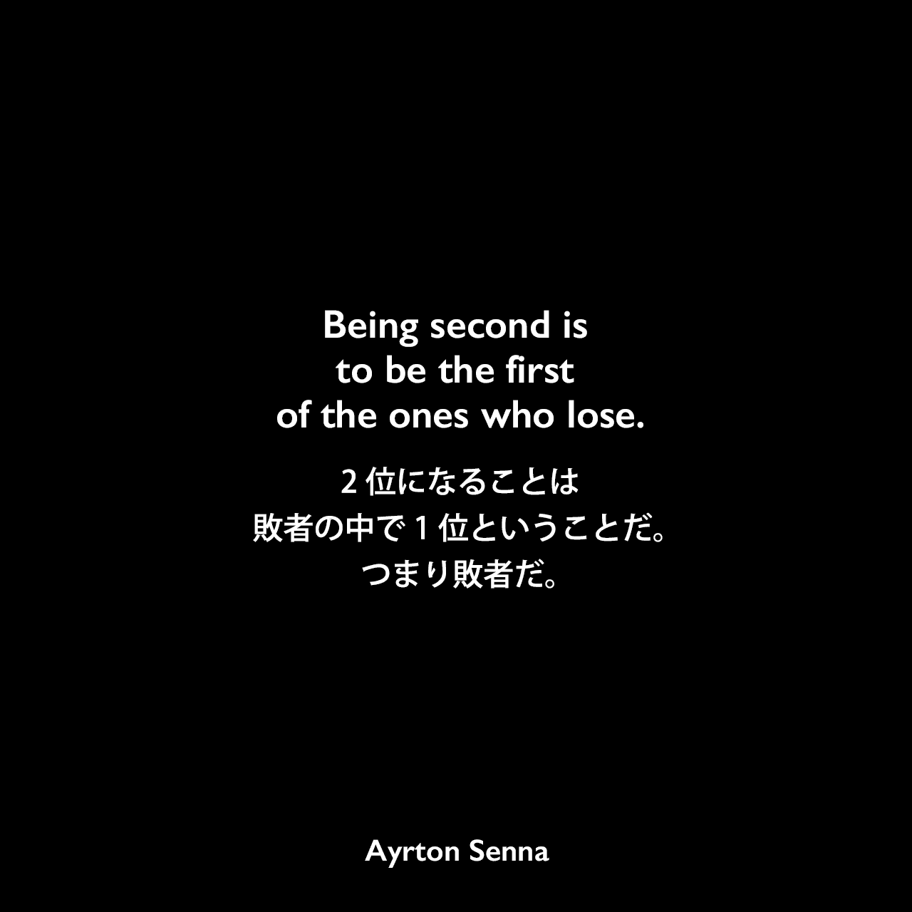 Being second is to be the first of the ones who lose.2位になることは、敗者の中で1位ということだ。つまり敗者だ。