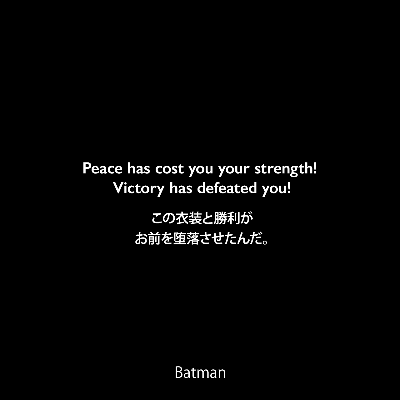 Peace has cost you your strength! Victory has defeated you!この衣装と勝利がお前を堕落させたんだ。- Bane 