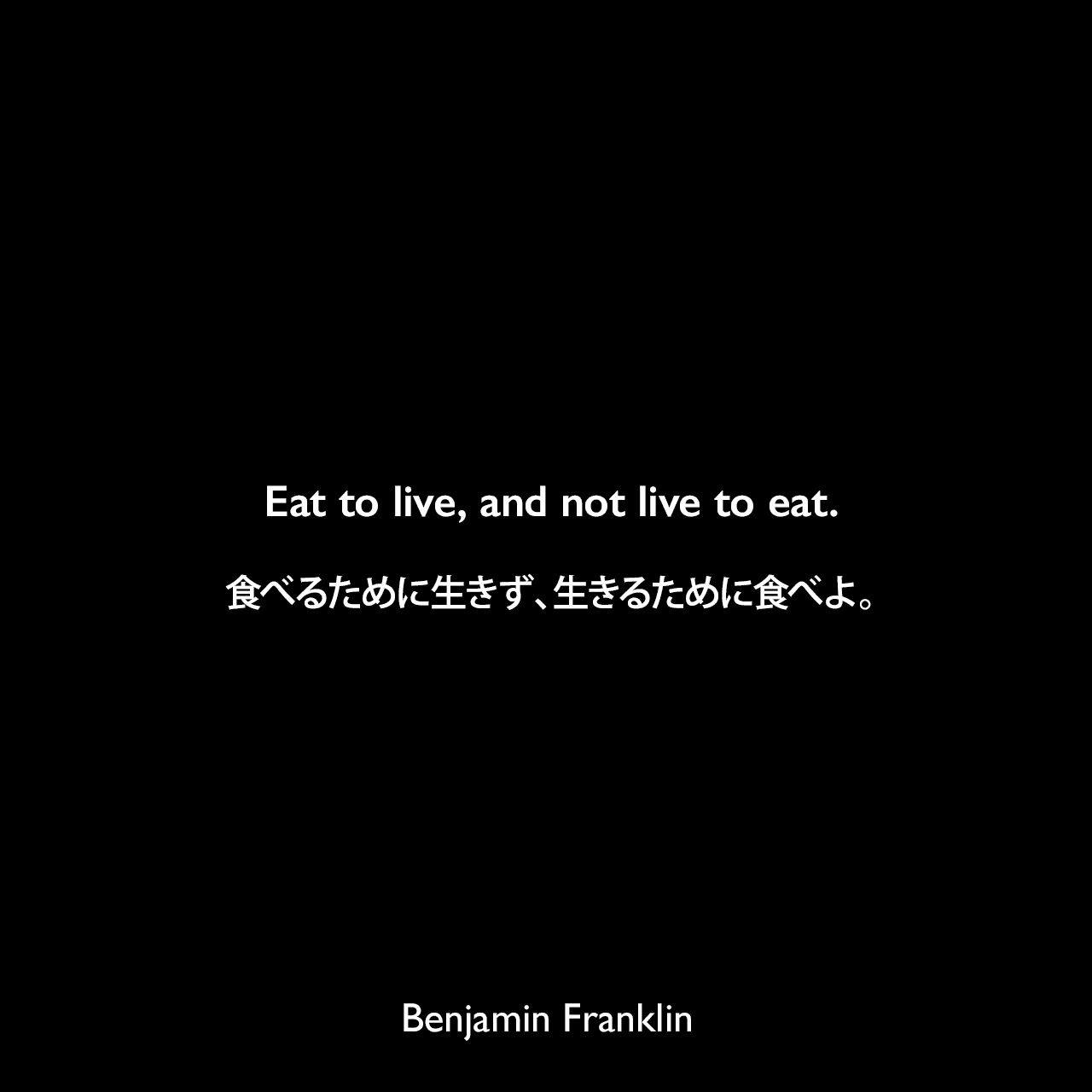 Eat to live, and not live to eat.食べるために生きず、生きるために食べよ。