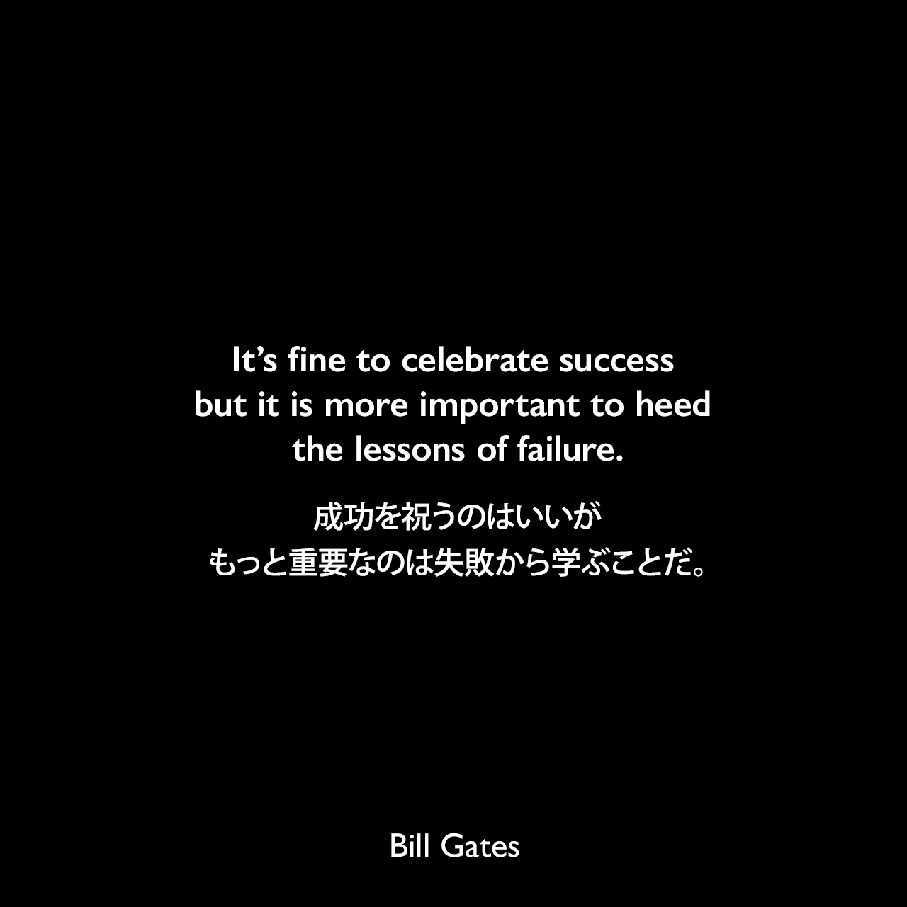 It’s fine to celebrate success but it is more important to heed the lessons of failure.成功を祝うのはいいが、もっと重要なのは失敗から学ぶことだ。