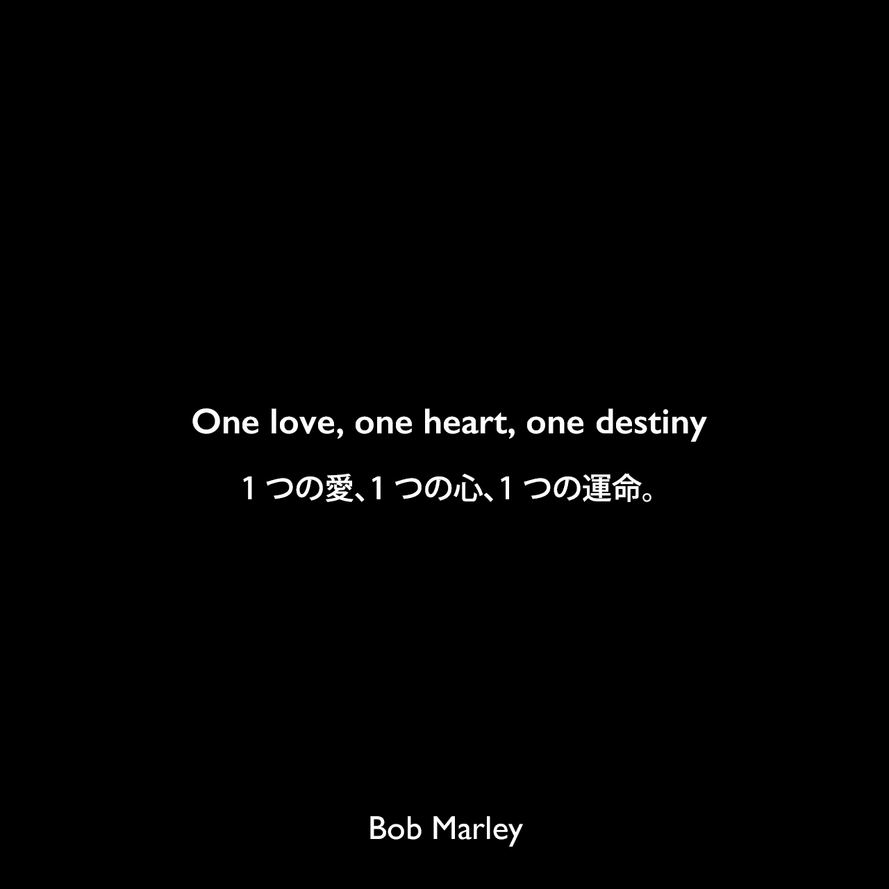 One love, one heart, one destiny1つの愛、1つの心、1つの運命。Bob Marley
