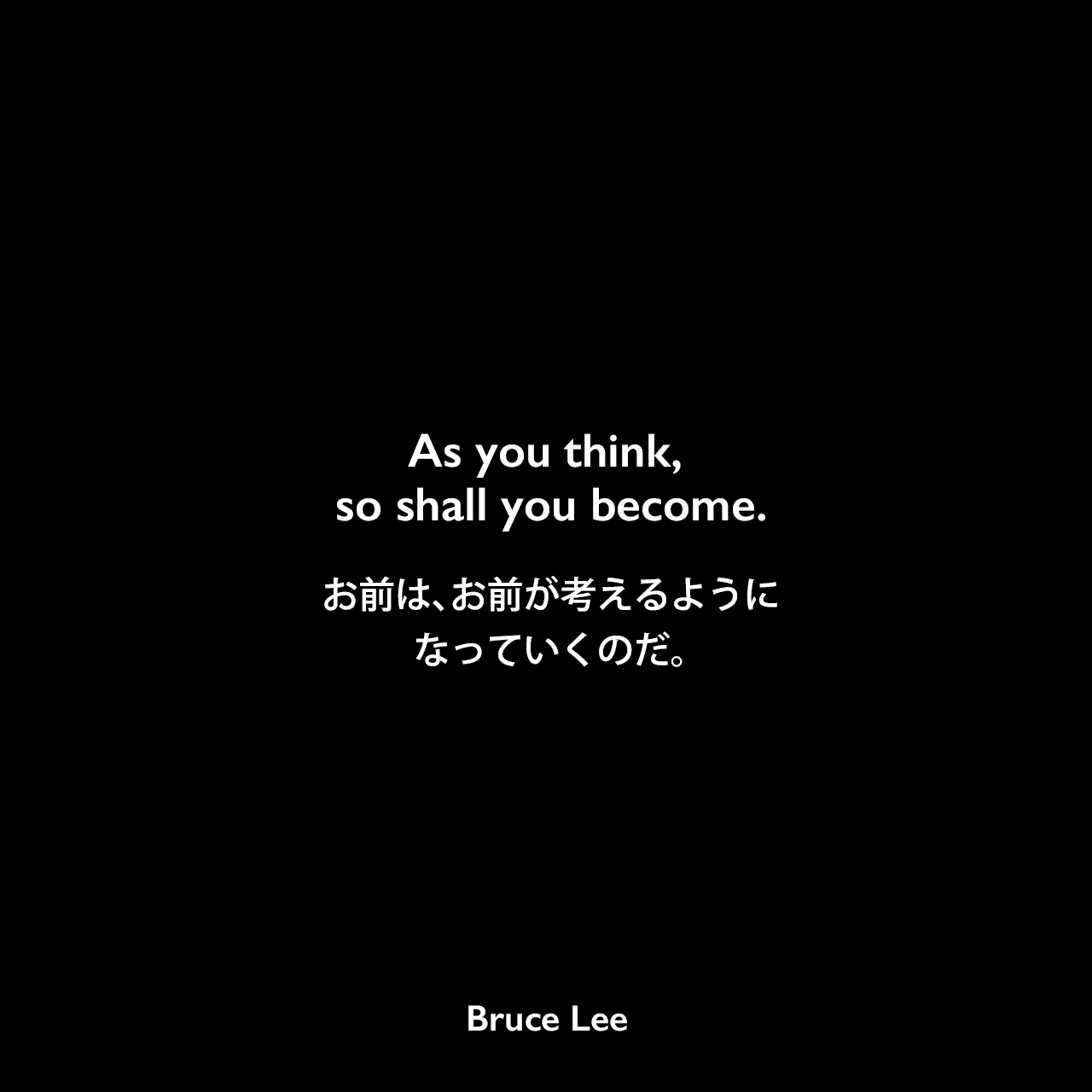 As you think, so shall you become.お前は、お前が考えるようになっていくのだ。