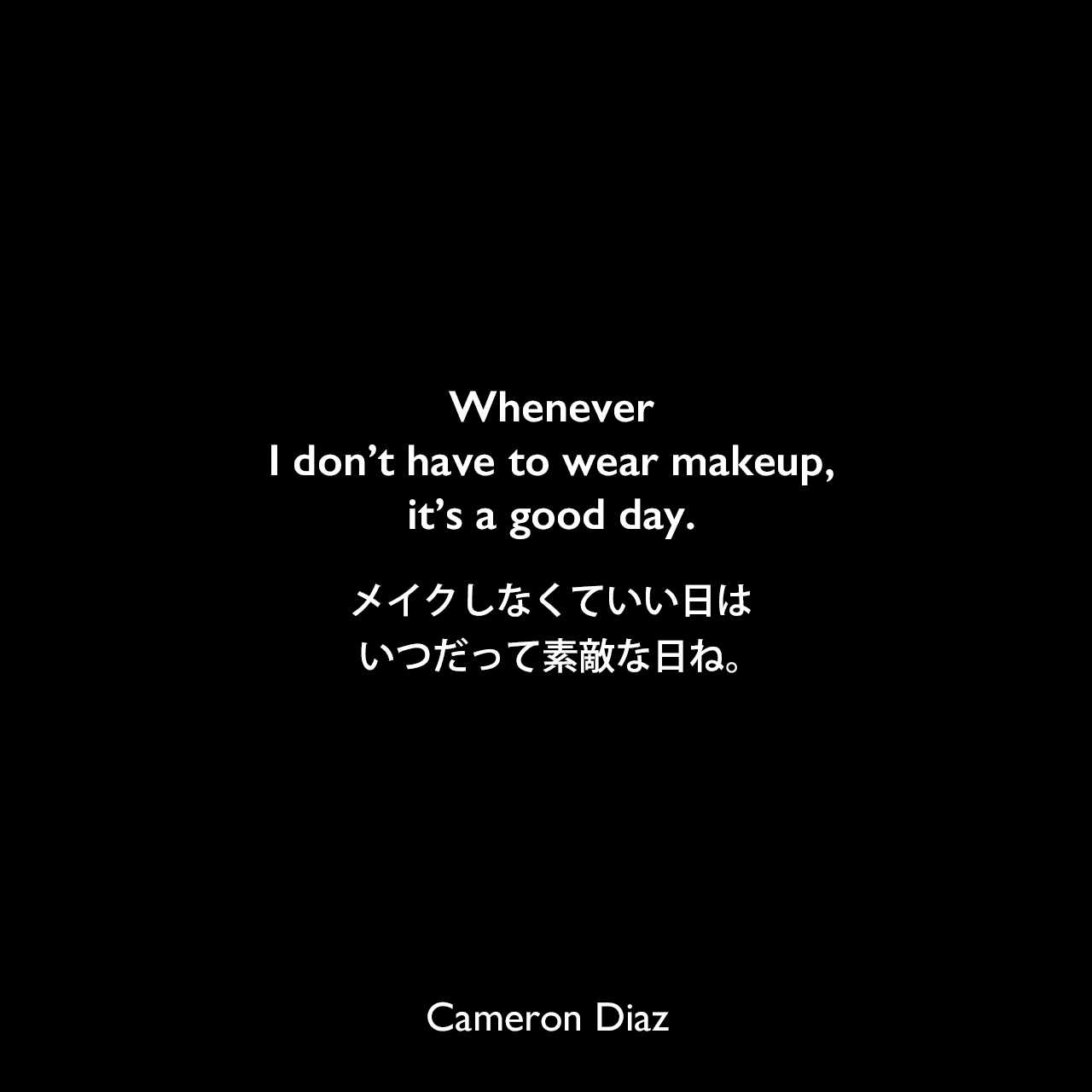 Whenever I don’t have to wear makeup, it’s a good day.メイクしなくていい日はいつだって素敵な日ね。Cameron Diaz