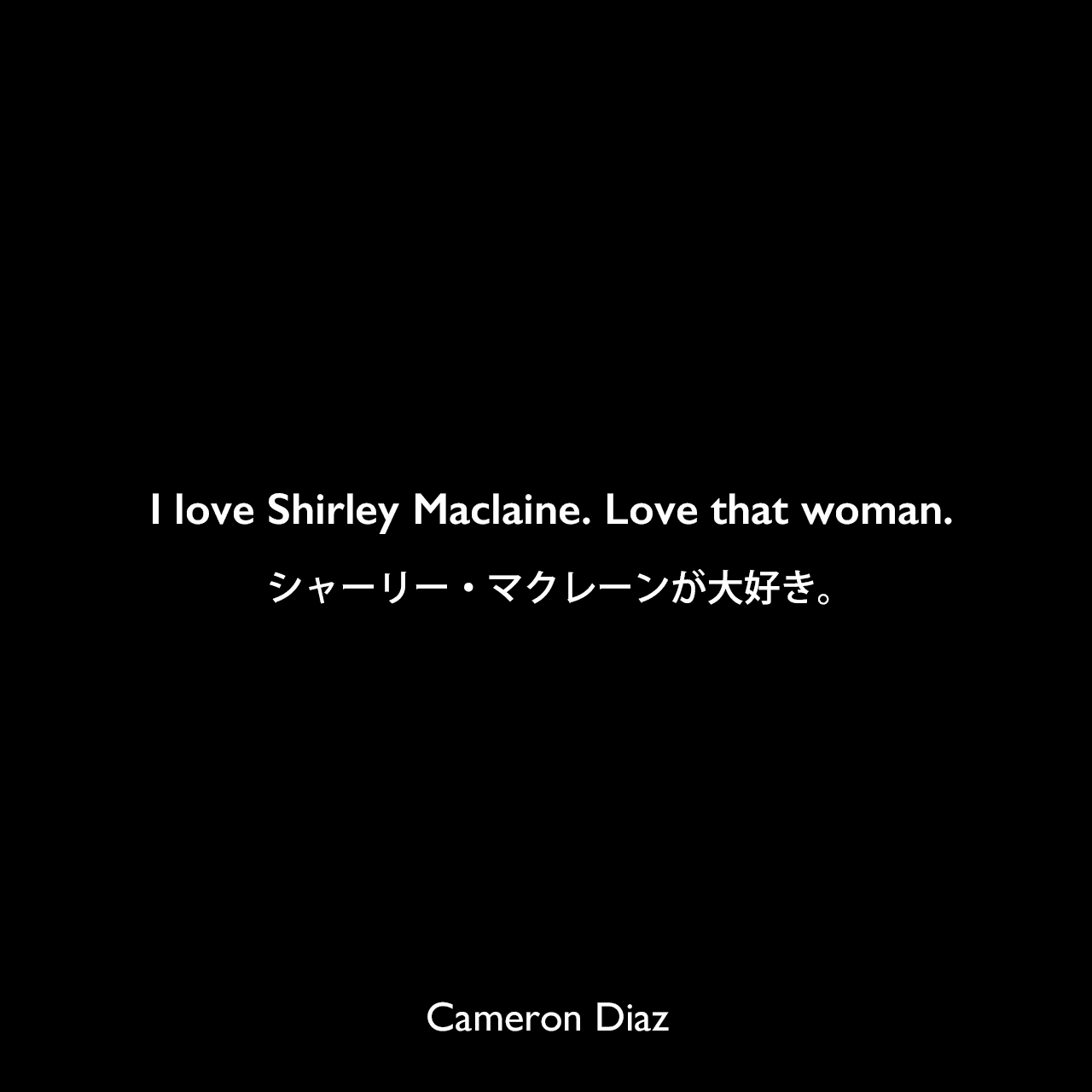 I love Shirley Maclaine. Love that woman.シャーリー・マクレーンが大好き。Cameron Diaz