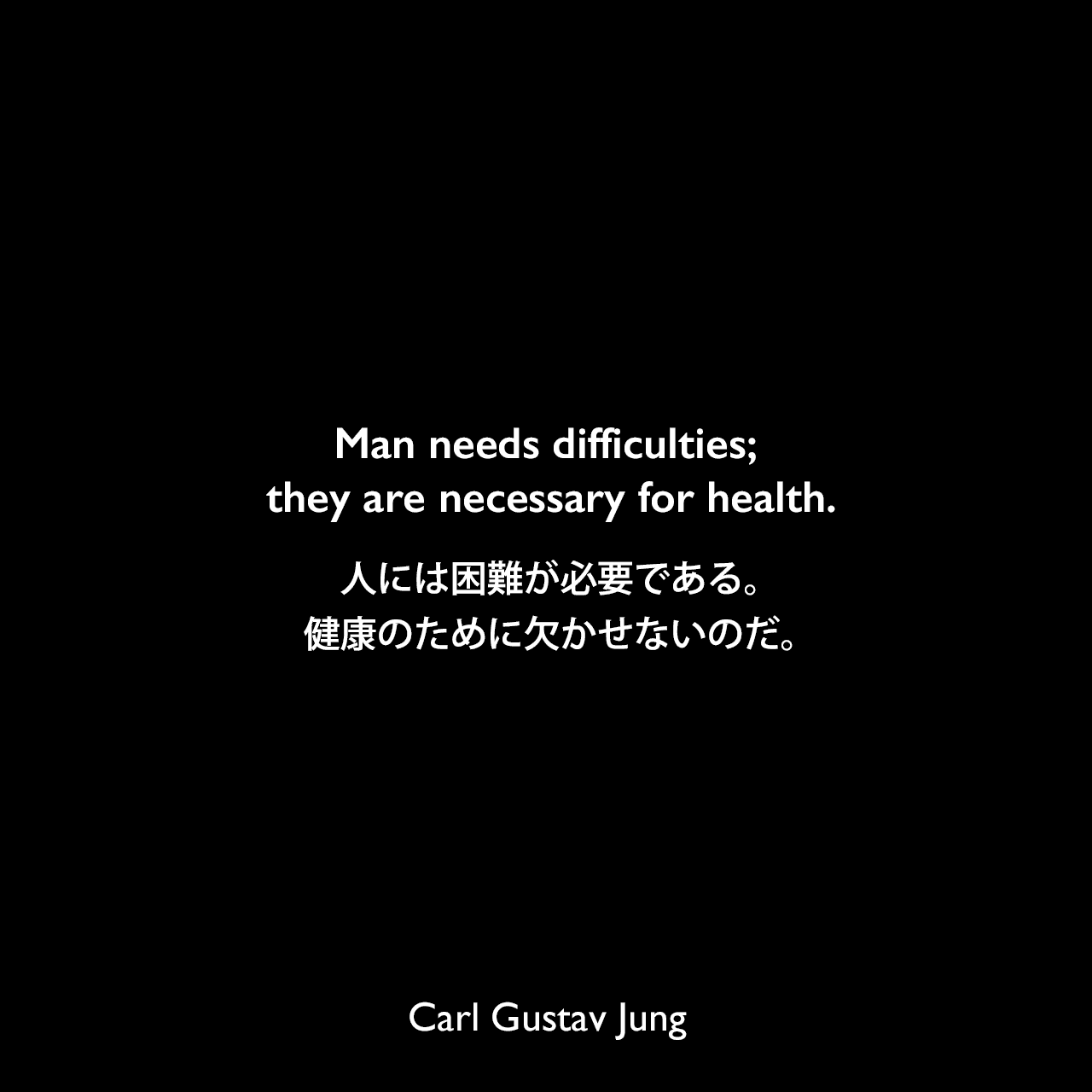 Man needs difficulties; they are necessary for health.人には困難が必要である。健康のために欠かせないのだ。