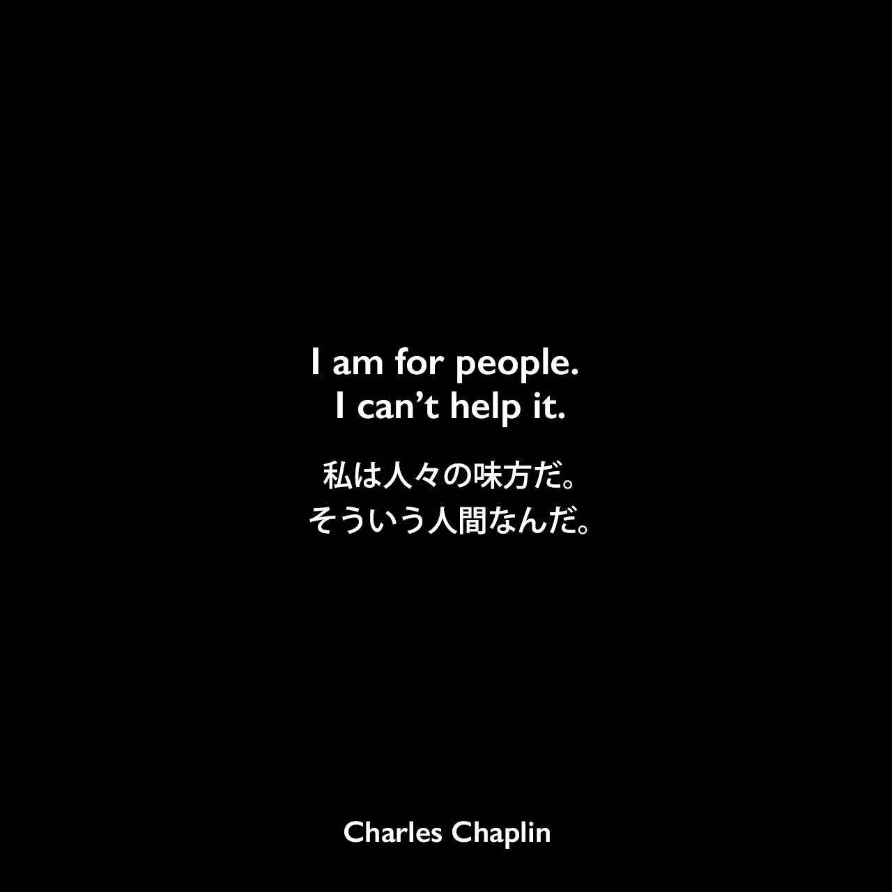 I am for people. I can’t help it.私は人々の味方だ。そういう人間なんだ。Charles Chaplin