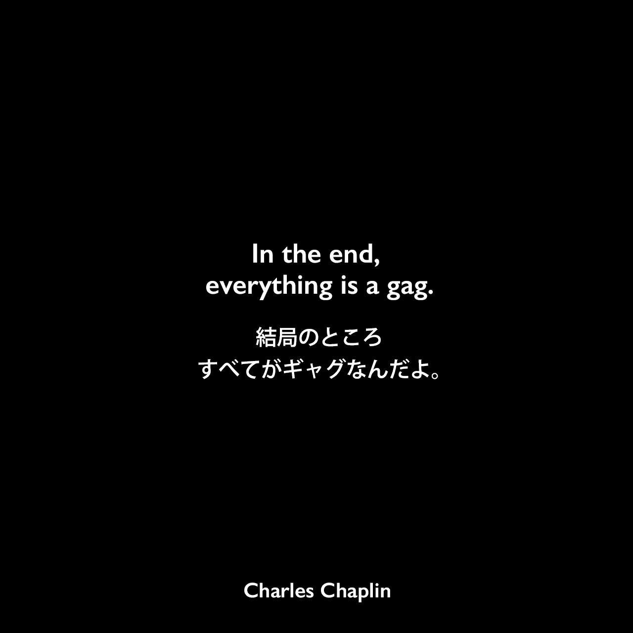 In the end, everything is a gag.結局のところ、すべてがギャグなんだよ。Charles Chaplin