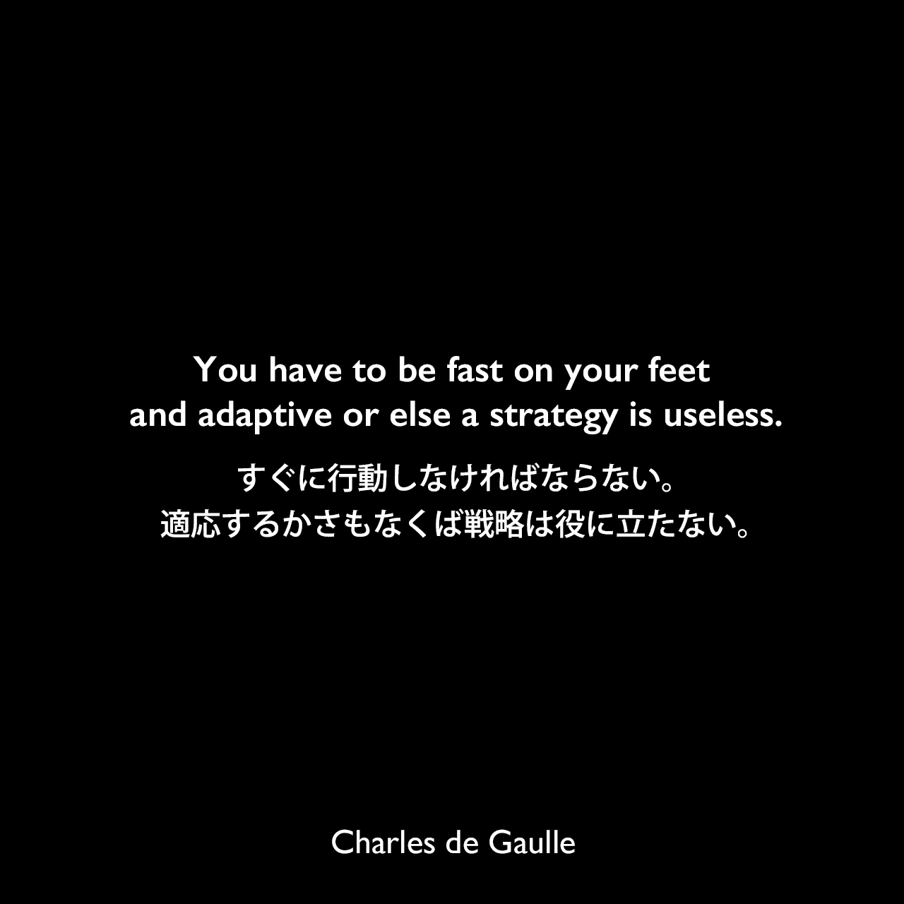 You have to be fast on your feet and adaptive or else a strategy is useless.すぐに行動しなければならない。適応するかさもなくば戦略は役に立たない。