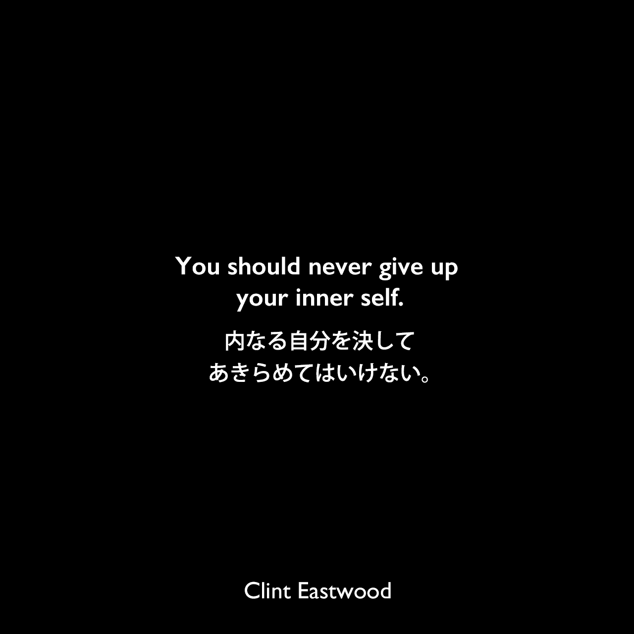 You should never give up your inner self.内なる自分を決してあきらめてはいけない。Clint Eastwood