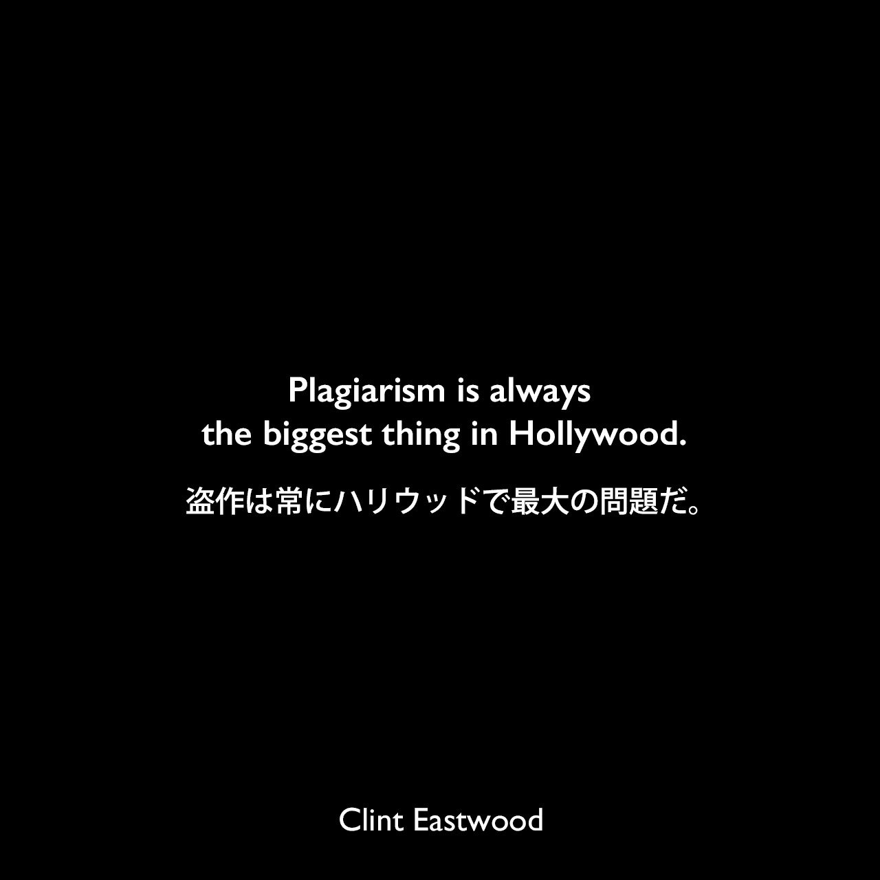 Plagiarism is always the biggest thing in Hollywood.盗作は常にハリウッドで最大の問題だ。Clint Eastwood
