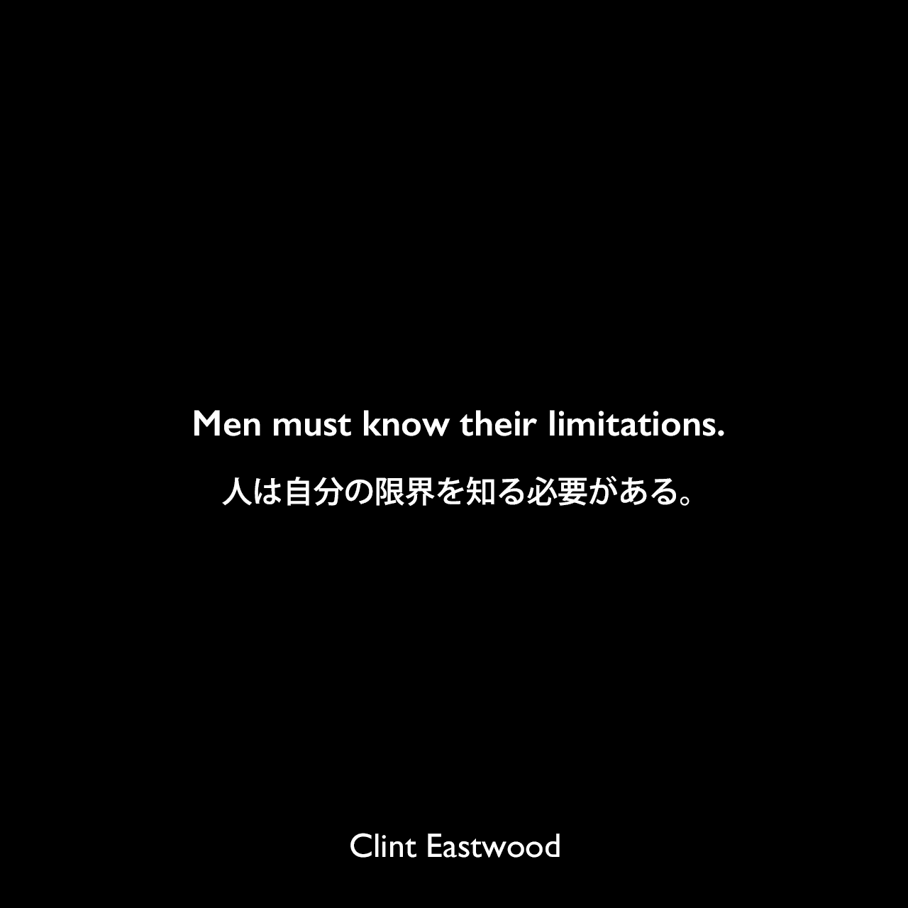 Men must know their limitations.人は自分の限界を知る必要がある。Clint Eastwood
