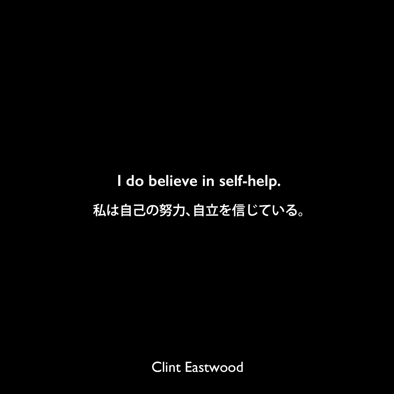 I do believe in self-help.私は自己の努力、自立を信じている。Clint Eastwood