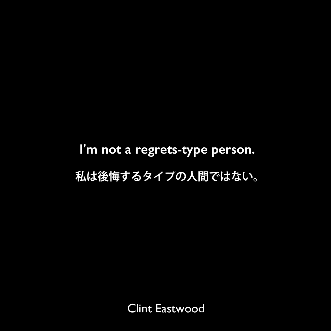 I'm not a regrets-type person.私は後悔するタイプの人間ではない。Clint Eastwood