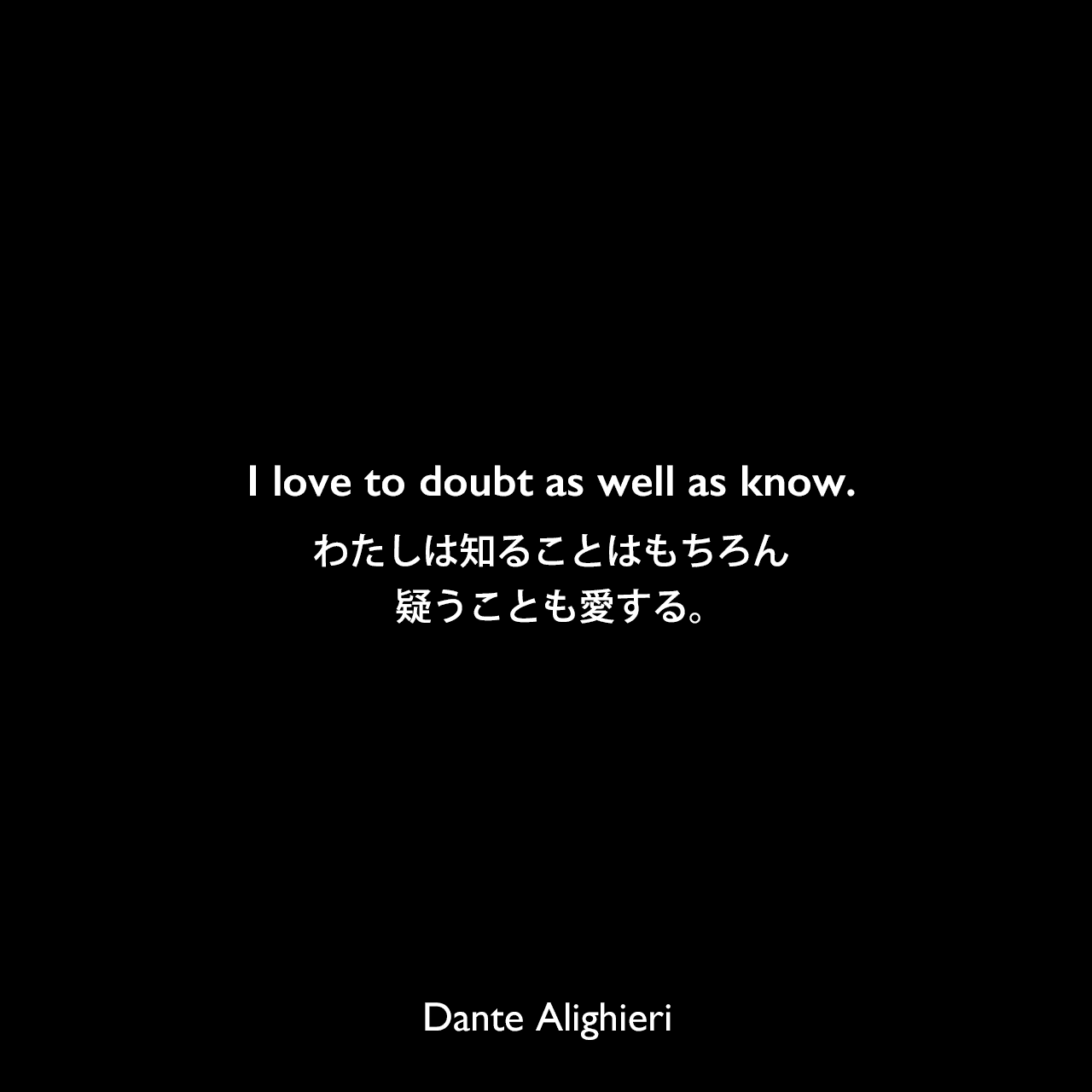 I love to doubt as well as know.わたしは知ることはもちろん、疑うことも愛する。