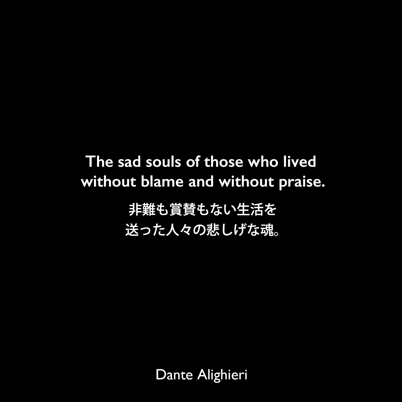 The sad souls of those who lived without blame and without praise.非難も賞賛もない生活を送った人々の悲しげな魂。Dante Alighieri