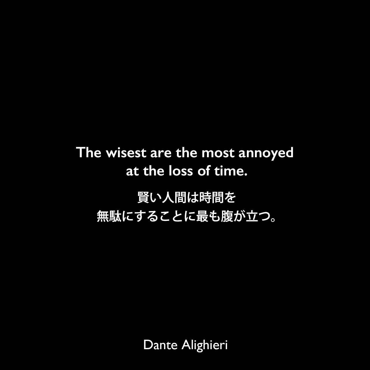 The wisest are the most annoyed at the loss of time.賢い人間は時間を無駄にすることに最も腹が立つ。Dante Alighieri