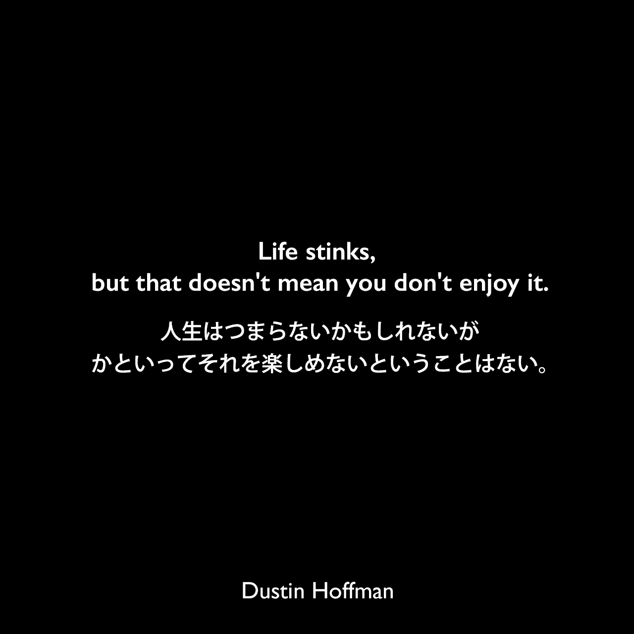 Life stinks, but that doesn't mean you don't enjoy it.人生はつまらないかもしれないが、かといってそれを楽しめないということはない。