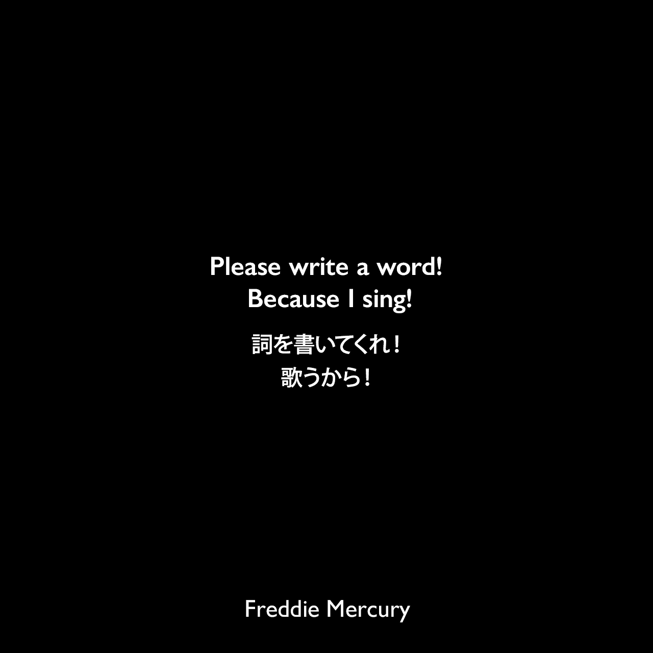 Please write a word! Because I sing!詞を書いてくれ！歌うから！Freddie Mercury