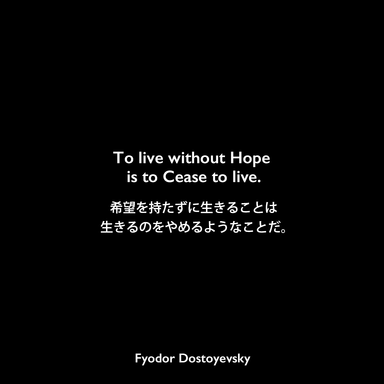 To live without Hope is to Cease to live.希望を持たずに生きることは、生きるのをやめるようなことだ。