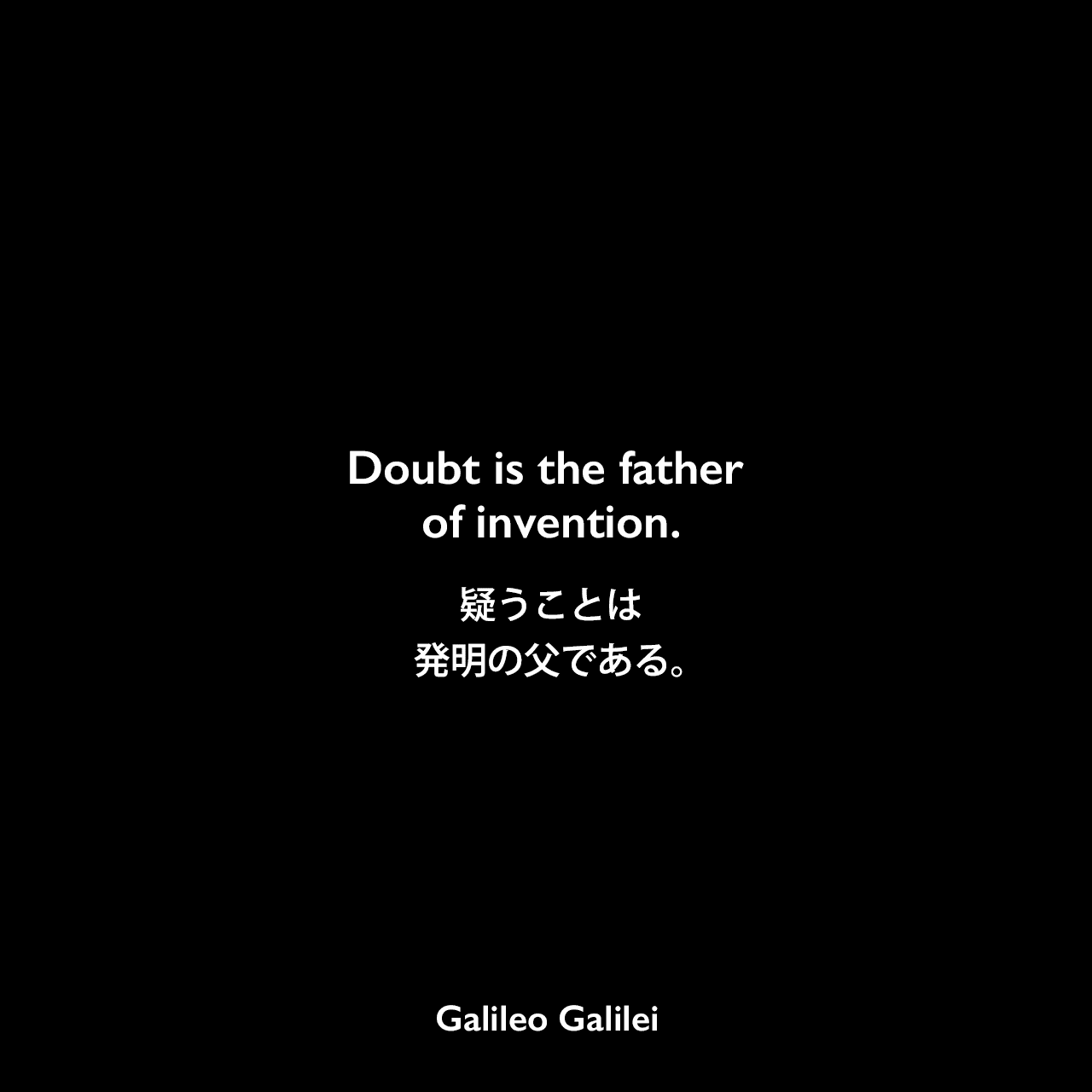 Doubt is the father of invention.疑うことは発明の父である。