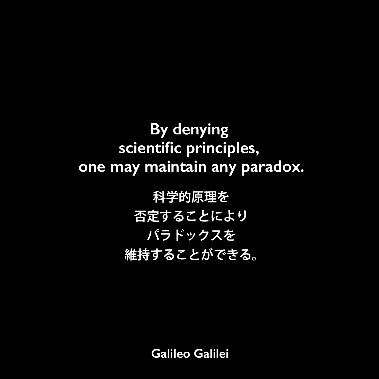 By denying scientific principles, one may maintain any paradox.科学的原理を否定することにより、パラドックスを維持することができる。Galileo Galilei