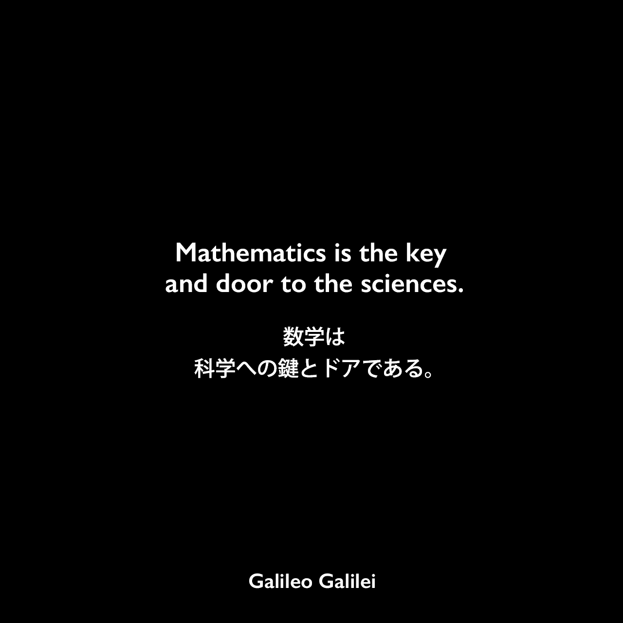 Mathematics is the key and door to the sciences.数学は、科学への鍵とドアである。Galileo Galilei