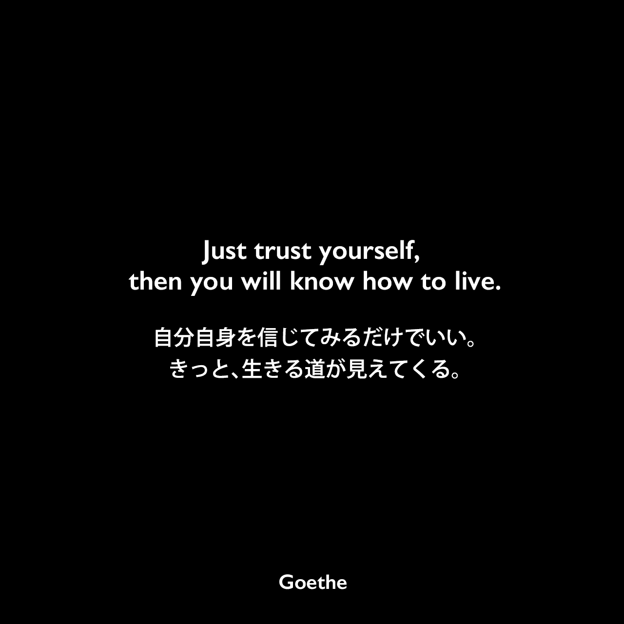 Just trust yourself, then you will know how to live.自分自身を信じてみるだけでいい。きっと、生きる道が見えてくる。