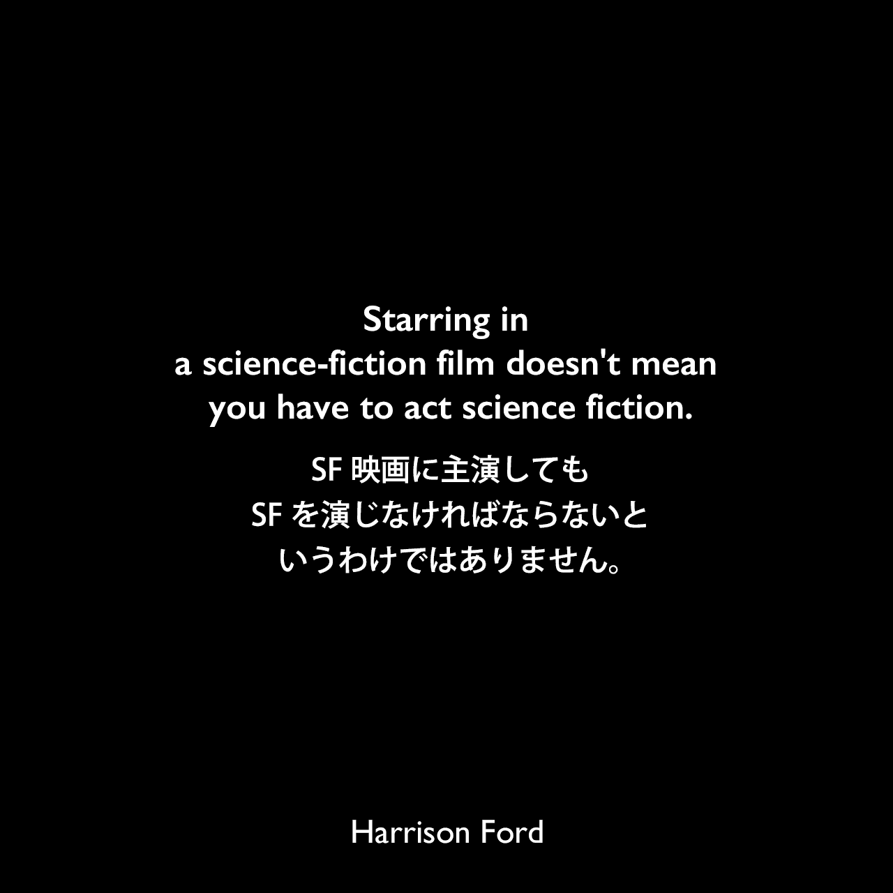 Starring in a science-fiction film doesn't mean you have to act science fiction.SF映画に主演しても、SFを演じなければならないというわけではありません。Harrison Ford