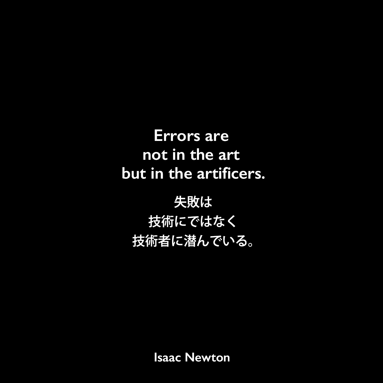 Errors are not in the art but in the artificers.失敗は技術にではなく技術者に潜んでいる。Isaac Newton