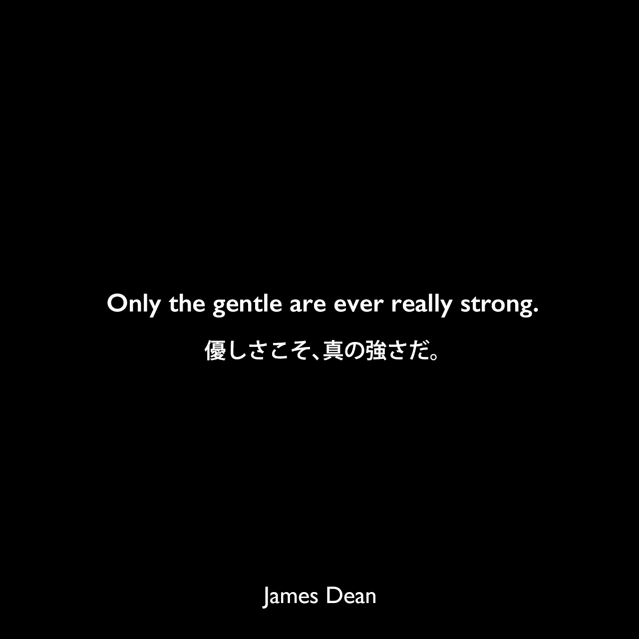 Only the gentle are ever really strong.優しさこそ、真の強さだ。