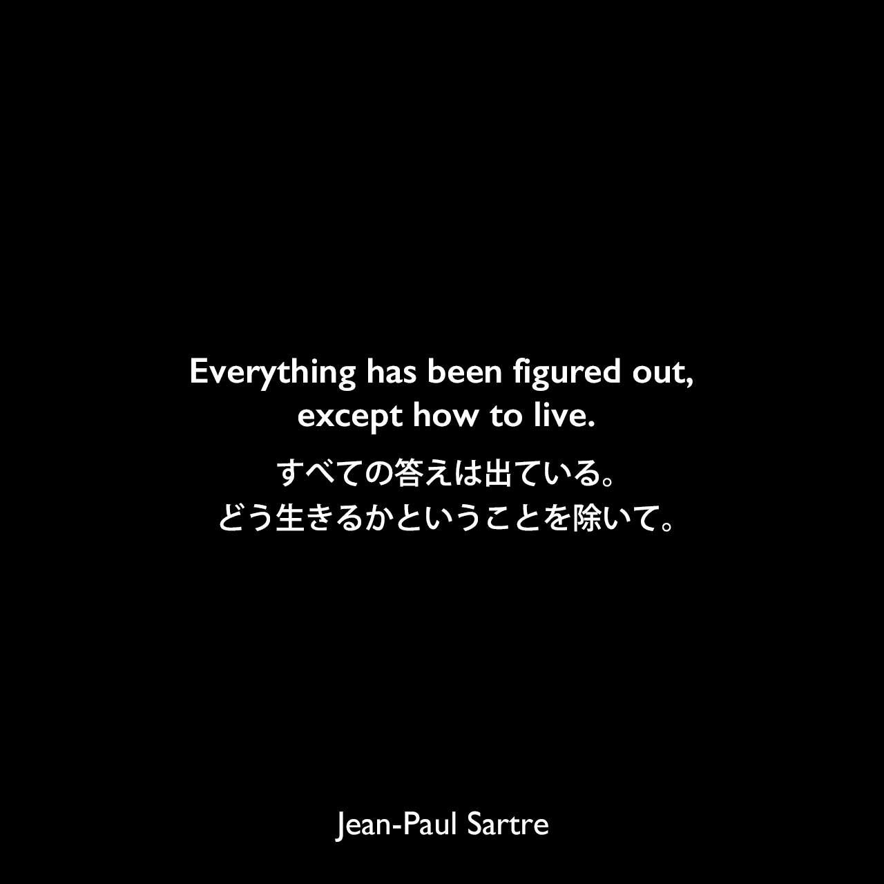 Everything has been figured out, except how to live.すべての答えは出ている。どう生きるかということを除いて。