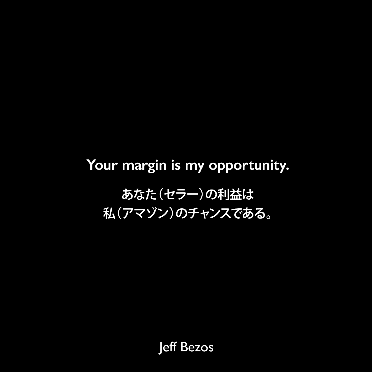 Your margin is my opportunity.あなた（セラー）の利益は、私（アマゾン）のチャンスである。Jeff Bezos