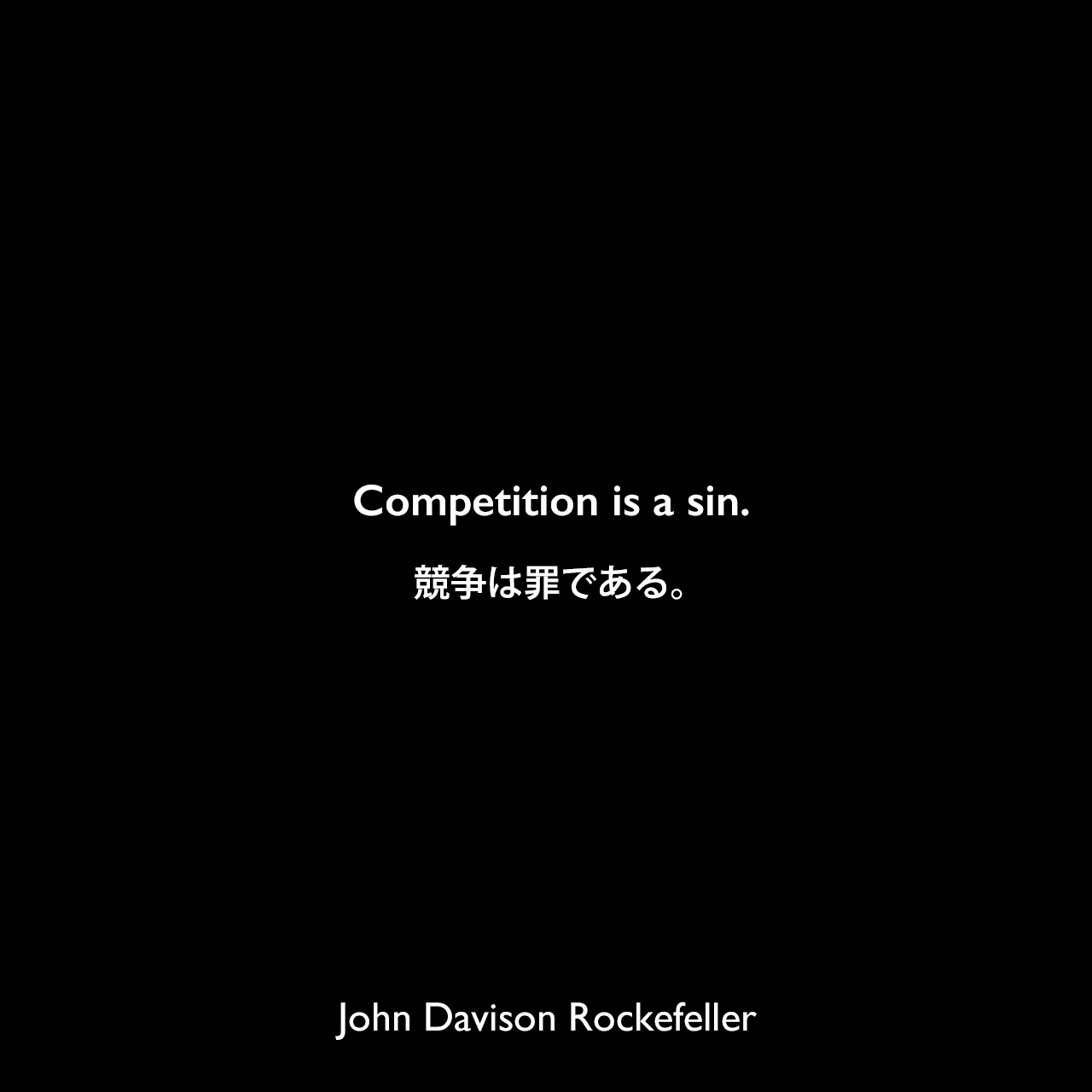 Competition is a sin.競争は罪である。John Davison Rockefeller