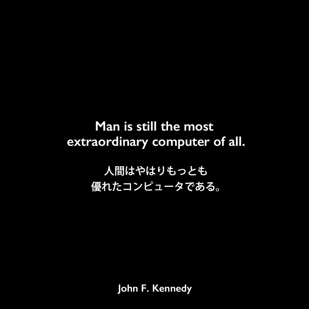 Man is still the most extraordinary computer of all.人間はやはりもっとも優れたコンピュータである。John F Kennedy