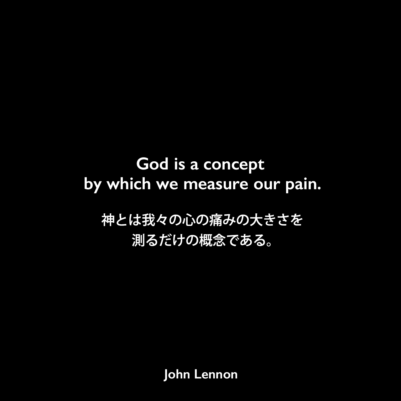 God is a concept by which we measure our pain.神とは我々の心の痛みの大きさを測るだけの概念である。- ジョン・レノン作詞・作曲の「God」よりJohn Lennon