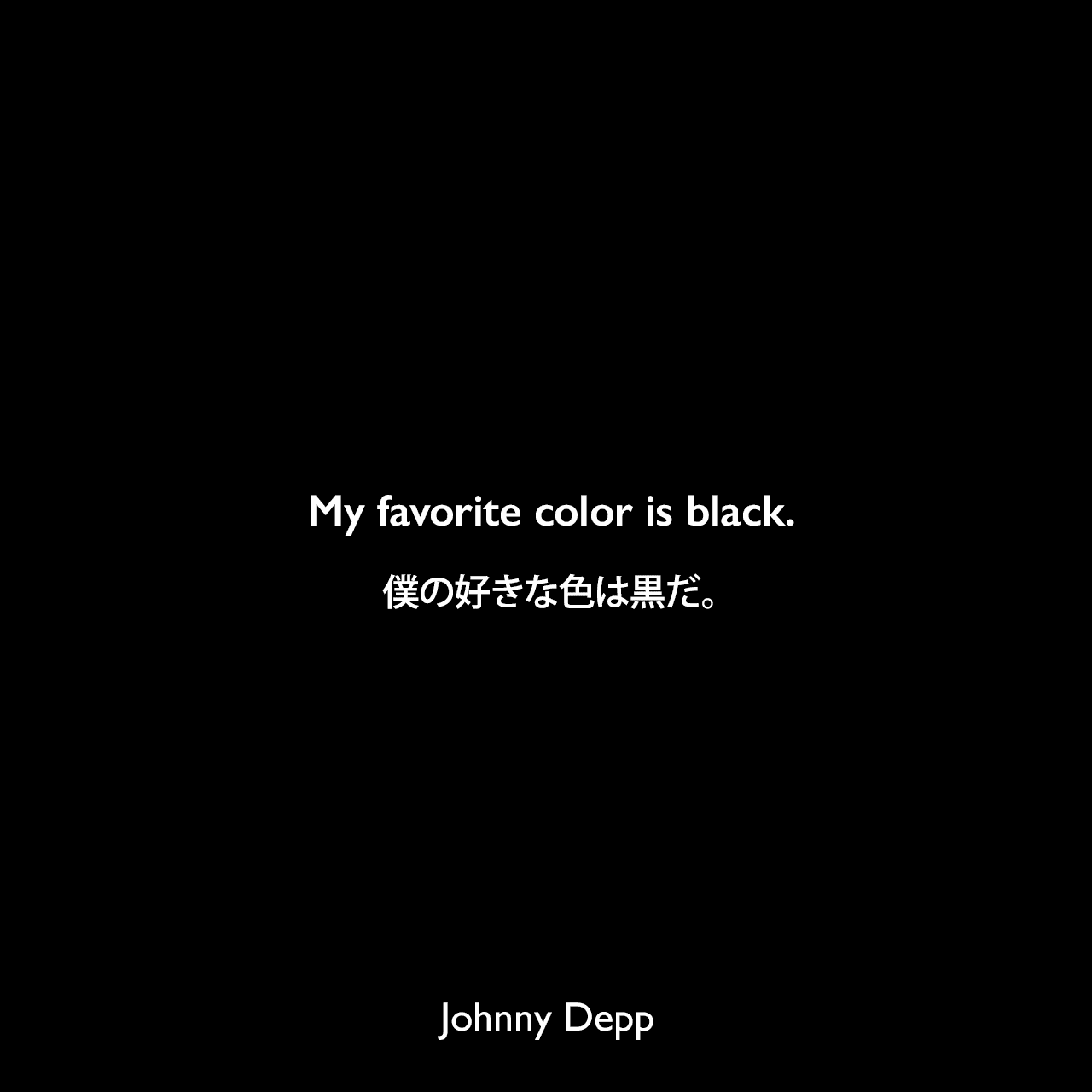 My favorite color is black.僕の好きな色は黒だ。Johnny Depp