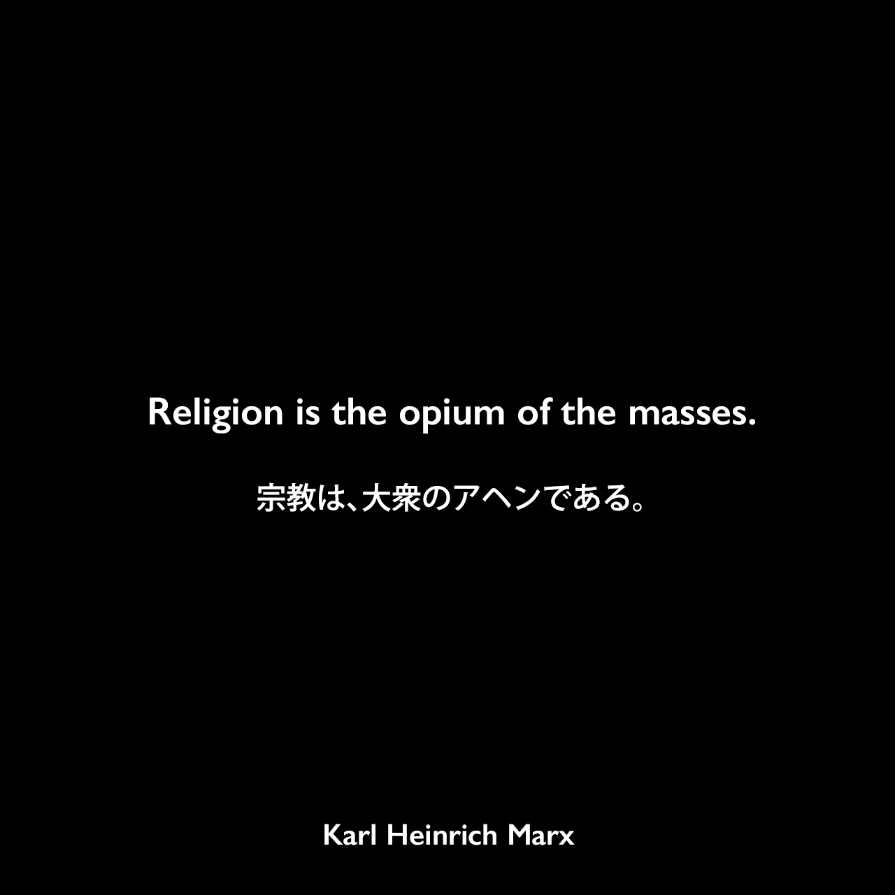 Religion is the opium of the masses.宗教は、大衆のアヘンである。Karl Heinrich Marx