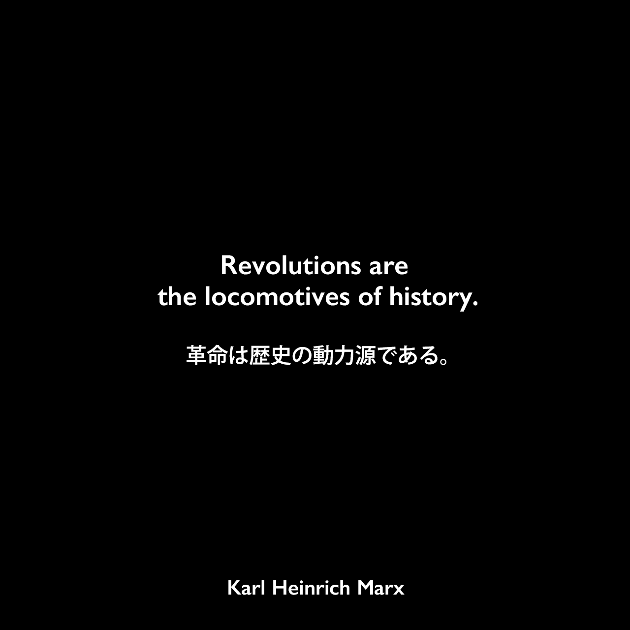Revolutions are the locomotives of history.革命は歴史の動力源である。Karl Heinrich Marx