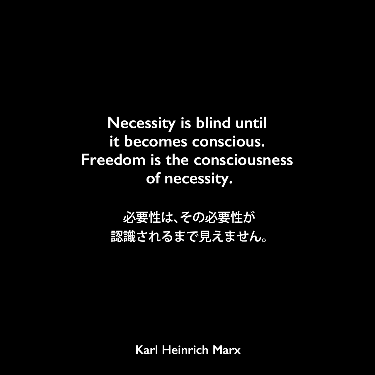 Necessity is blind until it becomes conscious. Freedom is the consciousness of necessity.必要性は、その必要性が認識されるまで見えません。Karl Heinrich Marx