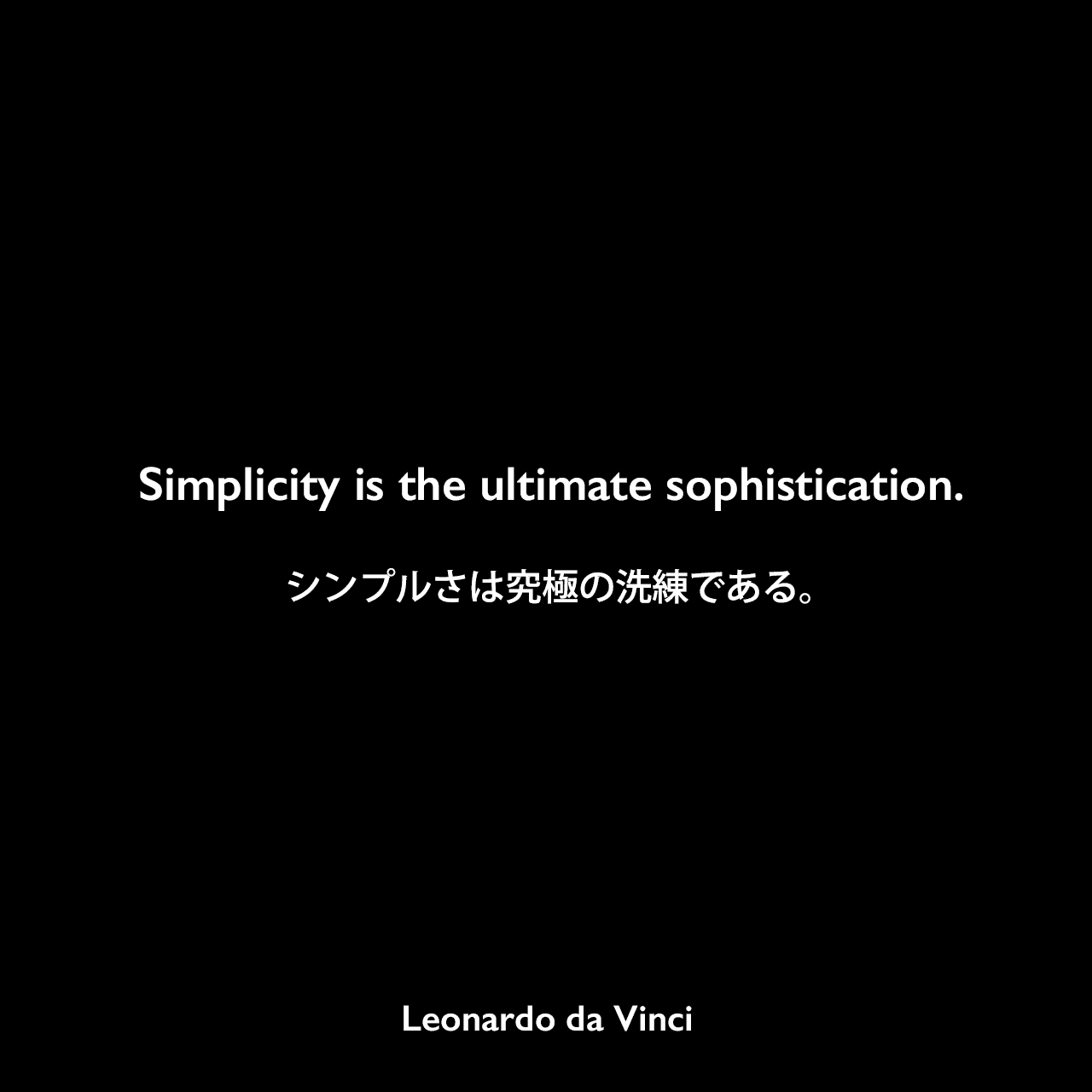 Simplicity is the ultimate sophistication.シンプルさは究極の洗練である。Leonardo da Vinci