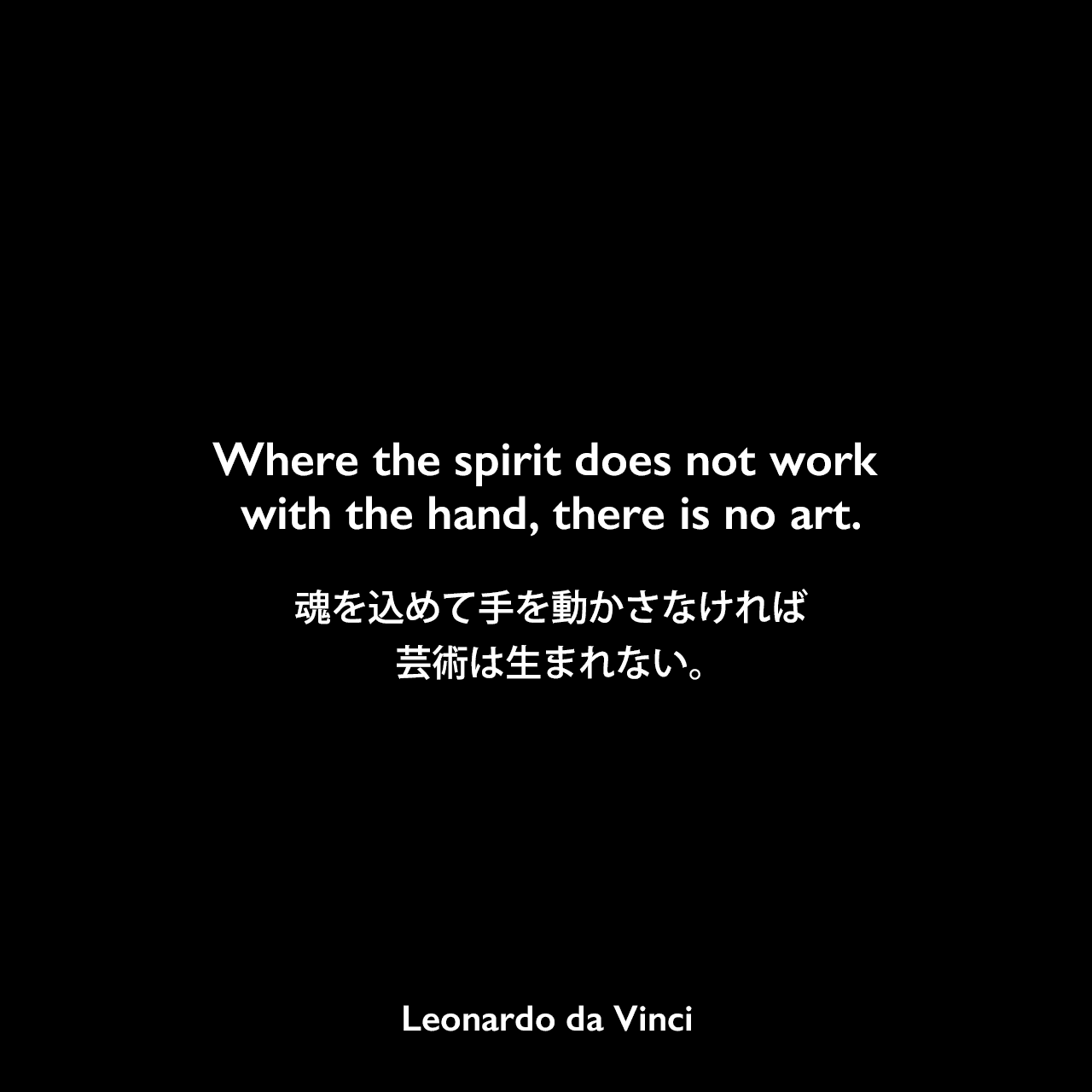 Where the spirit does not work with the hand, there is no art.魂を込めて手を動かさなければ、芸術は生まれない。Leonardo da Vinci