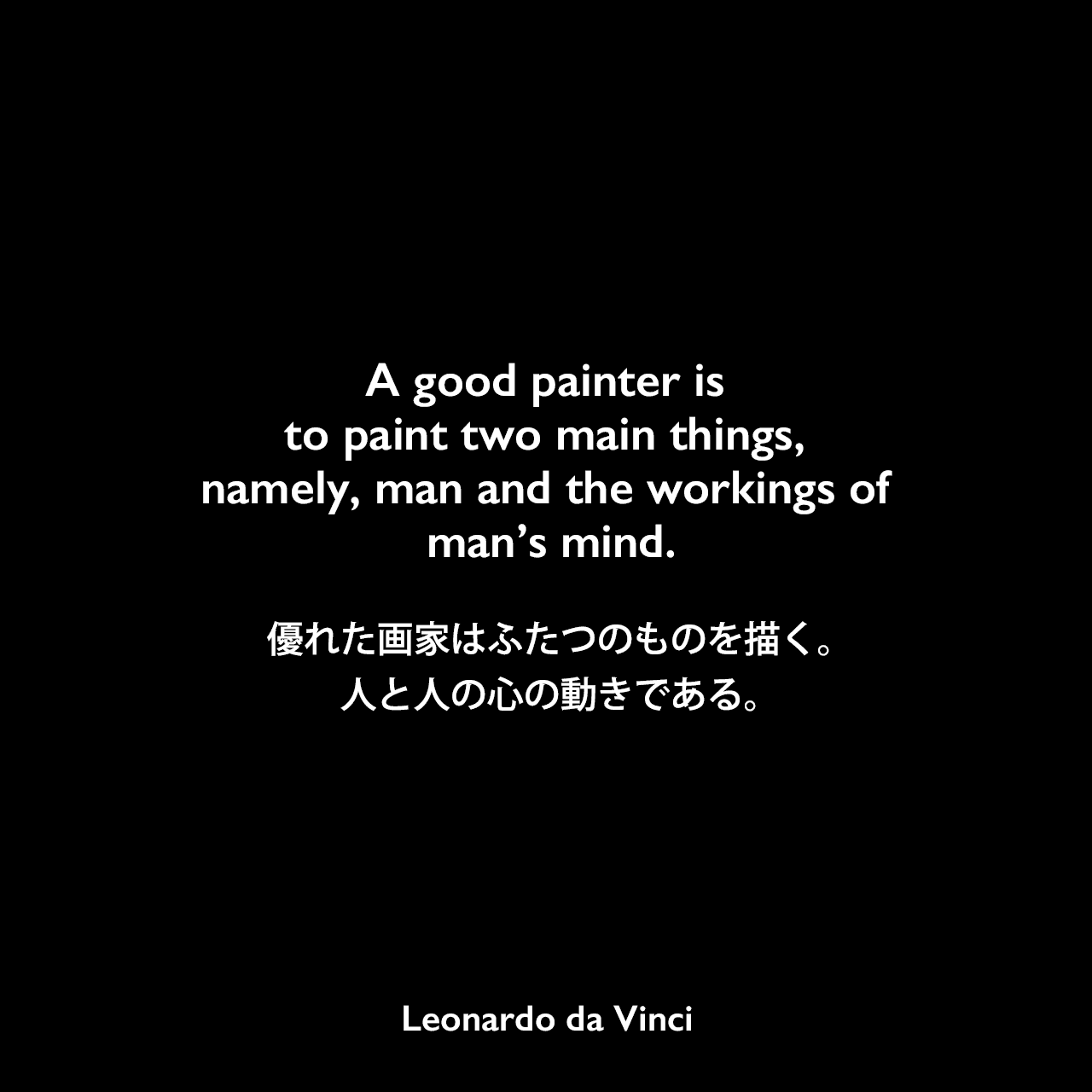 A good painter is to paint two main things, namely, man and the workings of man’s mind.優れた画家はふたつのものを描く。人と人の心の動きである。