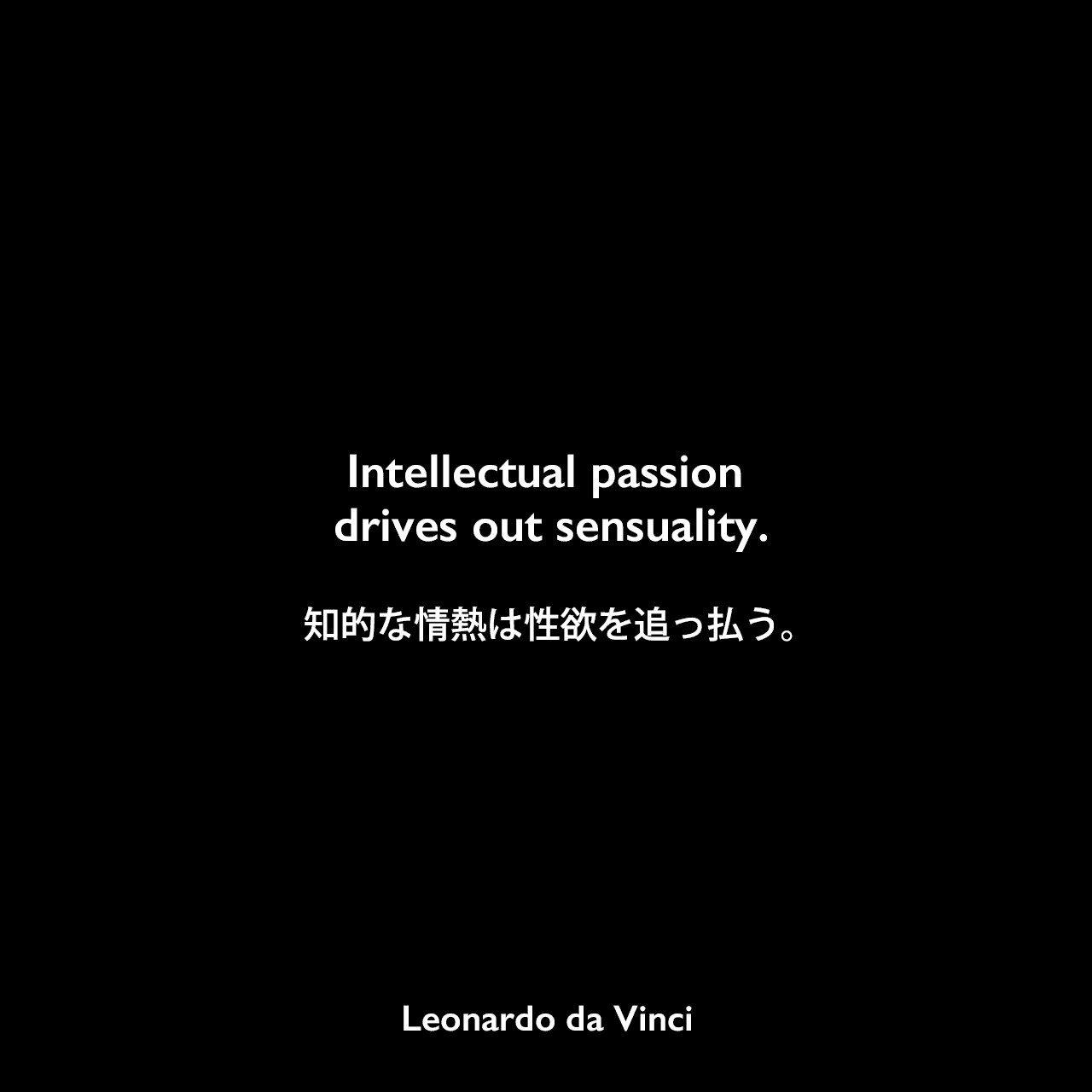 Intellectual passion drives out sensuality.知的な情熱は性欲を追っ払う。- レオナルド・ダ・ヴィンチのノートよりLeonardo da Vinci
