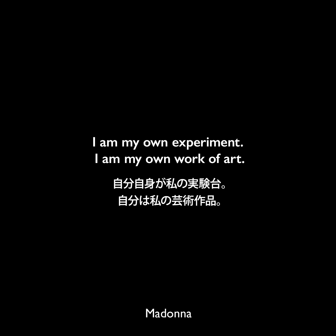 I am my own experiment. I am my own work of art.自分自身が私の実験台。自分は私の芸術作品。Madonna